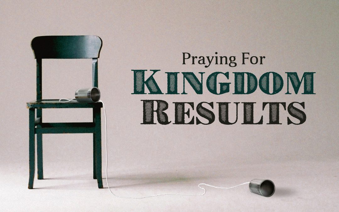 Praying for Kingdom Results Pt. 1